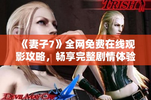 《妻子7》全网免费在线观影攻略，畅享完整剧情体验！