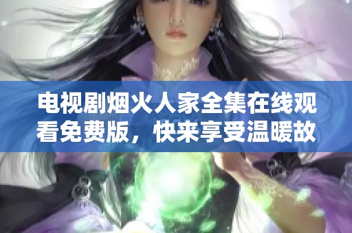 电视剧烟火人家全集在线观看免费版，快来享受温暖故事