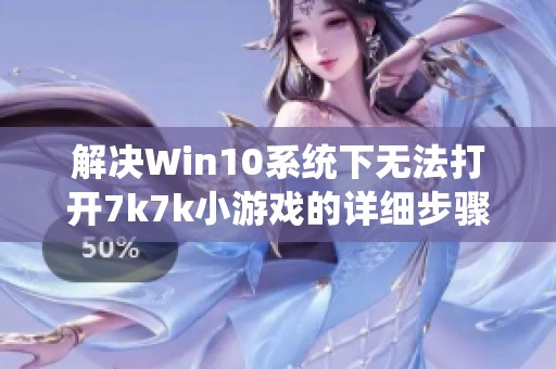 解决Win10系统下无法打开7k7k小游戏的详细步骤与技巧分享