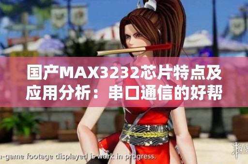 国产MAX3232芯片特点及应用分析：串口通信的好帮手