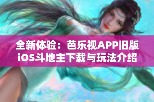 全新体验：芭乐视APP旧版iOS斗地主下载与玩法介绍