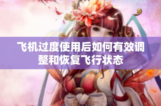飞机过度使用后如何有效调整和恢复飞行状态
