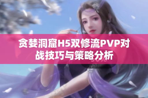 贪婪洞窟H5双修流PVP对战技巧与策略分析