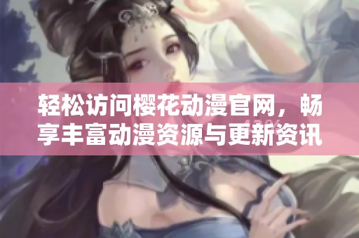 轻松访问樱花动漫官网，畅享丰富动漫资源与更新资讯