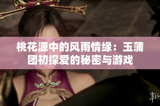 桃花源中的风雨情缘：玉蒲团初探爱的秘密与游戏