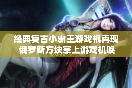 经典复古小霸王游戏机再现 俄罗斯方块掌上游戏机唤醒童年游戏回忆