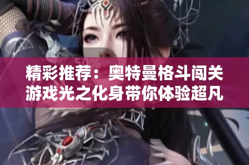 精彩推荐：奥特曼格斗闯关游戏光之化身带你体验超凡战斗乐趣的京衣坊游戏网