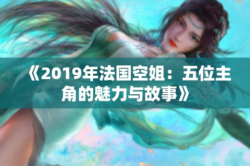 《2019年法国空姐：五位主角的魅力与故事》