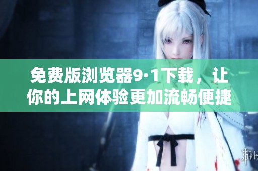 免费版浏览器9·1下载，让你的上网体验更加流畅便捷