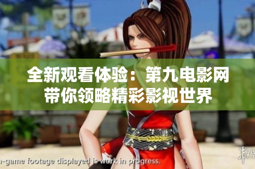 全新观看体验：第九电影网带你领略精彩影视世界