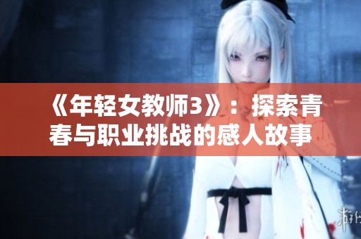 《年轻女教师3》：探索青春与职业挑战的感人故事
