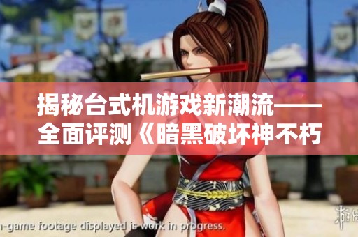揭秘台式机游戏新潮流——全面评测《暗黑破坏神不朽》的精彩魅力与体验