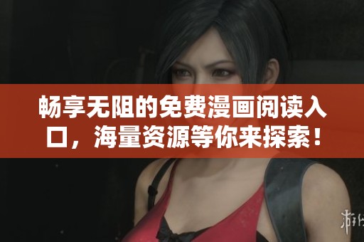 畅享无阻的免费漫画阅读入口，海量资源等你来探索！