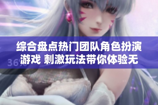 综合盘点热门团队角色扮演游戏 刺激玩法带你体验无限乐趣