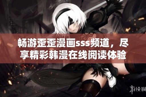 畅游歪歪漫画sss频道，尽享精彩韩漫在线阅读体验