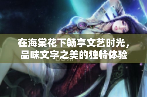 在海棠花下畅享文艺时光，品味文字之美的独特体验
