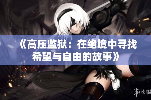 《高压监狱：在绝境中寻找希望与自由的故事》