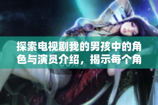 探索电视剧我的男孩中的角色与演员介绍，揭示每个角色背后的故事与魅力