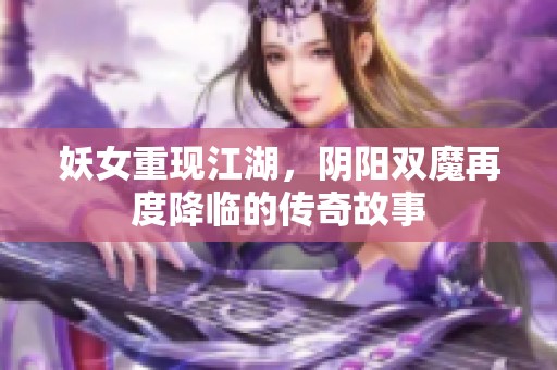 妖女重现江湖，阴阳双魔再度降临的传奇故事