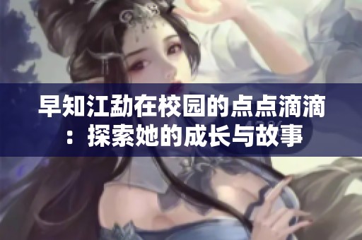 早知江勐在校园的点点滴滴：探索她的成长与故事