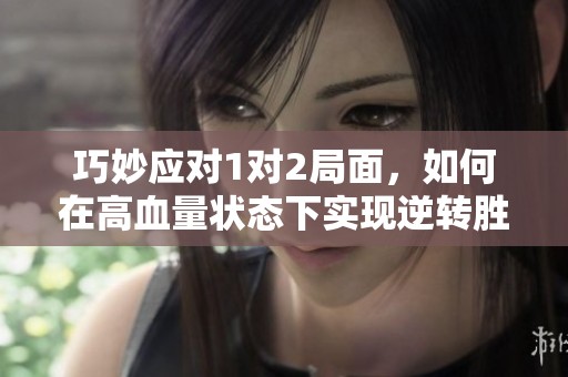 巧妙应对1对2局面，如何在高血量状态下实现逆转胜？