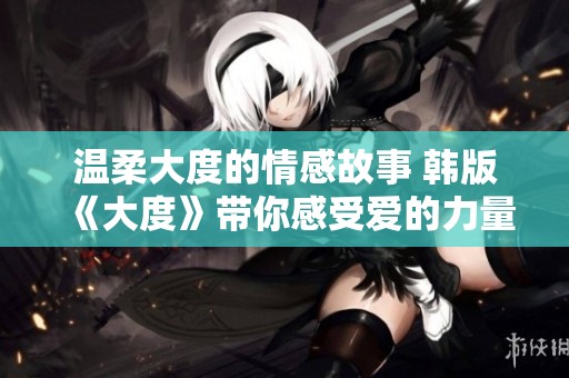 温柔大度的情感故事 韩版《大度》带你感受爱的力量