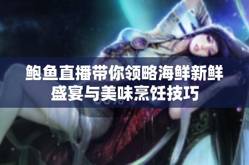 鲍鱼直播带你领略海鲜新鲜盛宴与美味烹饪技巧