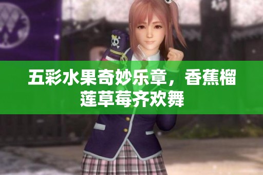 五彩水果奇妙乐章，香蕉榴莲草莓齐欢舞