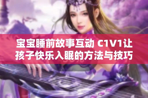 宝宝睡前故事互动 C1V1让孩子快乐入眠的方法与技巧