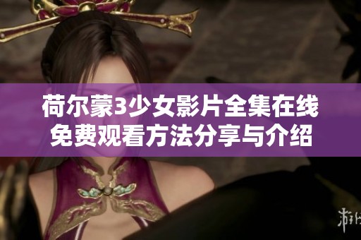 荷尔蒙3少女影片全集在线免费观看方法分享与介绍