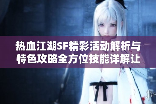 热血江湖SF精彩活动解析与特色攻略全方位技能详解让你快速上手游戏