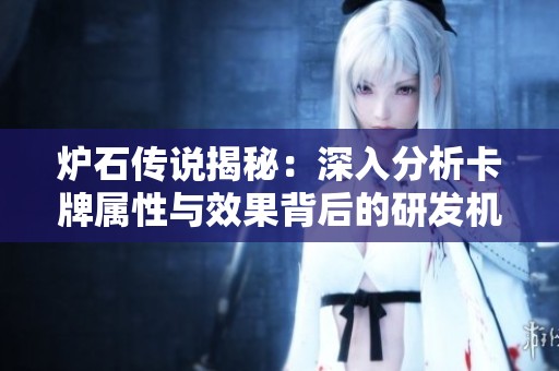 炉石传说揭秘：深入分析卡牌属性与效果背后的研发机密与设计理念