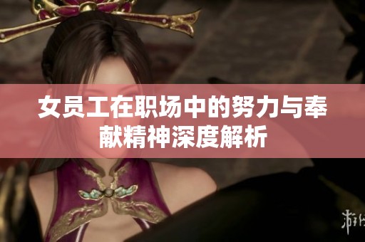 女员工在职场中的努力与奉献精神深度解析