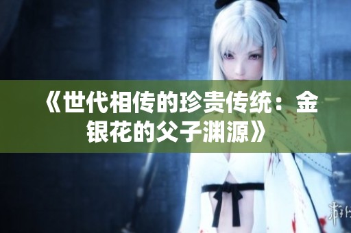 《世代相传的珍贵传统：金银花的父子渊源》