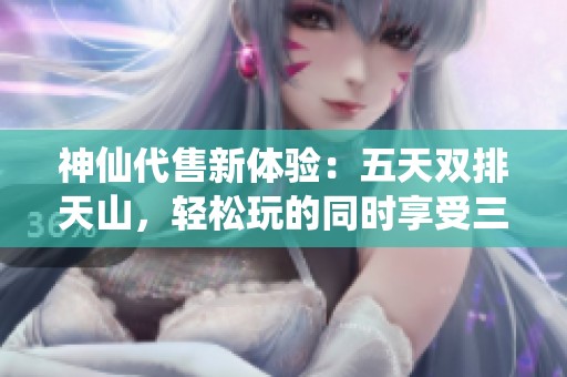 神仙代售新体验：五天双排天山，轻松玩的同时享受三修游戏乐趣