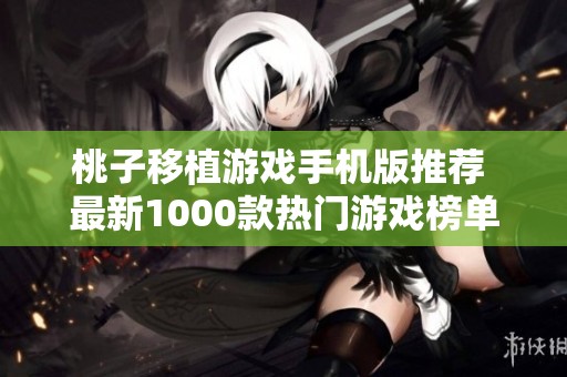 桃子移植游戏手机版推荐 最新1000款热门游戏榜单分享尽在ARP联盟