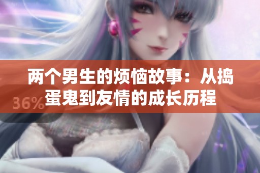 两个男生的烦恼故事：从捣蛋鬼到友情的成长历程