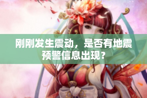 刚刚发生震动，是否有地震预警信息出现？