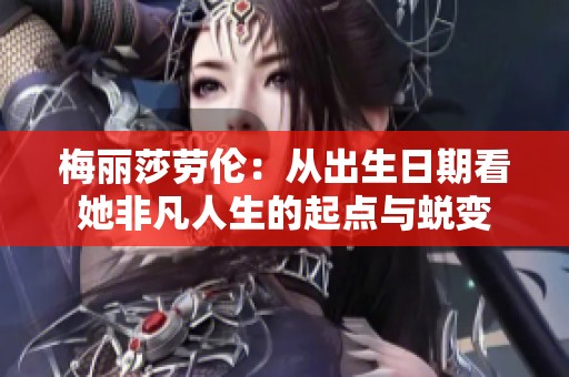 梅丽莎劳伦：从出生日期看她非凡人生的起点与蜕变