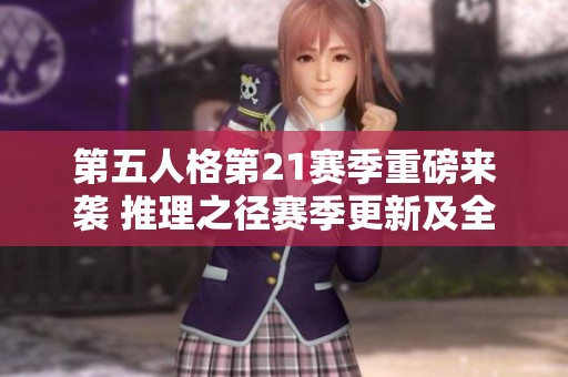 第五人格第21赛季重磅来袭 推理之径赛季更新及全新活动精彩揭晓