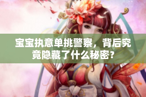 宝宝执意单挑警察，背后究竟隐藏了什么秘密？