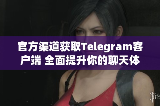 官方渠道获取Telegram客户端 全面提升你的聊天体验