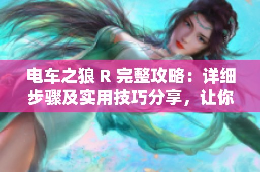 电车之狼 R 完整攻略：详细步骤及实用技巧分享，让你轻松通关游戏