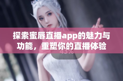 探索蜜唇直播app的魅力与功能，重塑你的直播体验