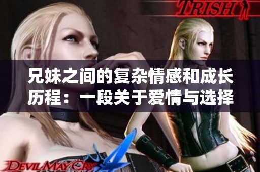 兄妹之间的复杂情感和成长历程：一段关于爱情与选择的故事