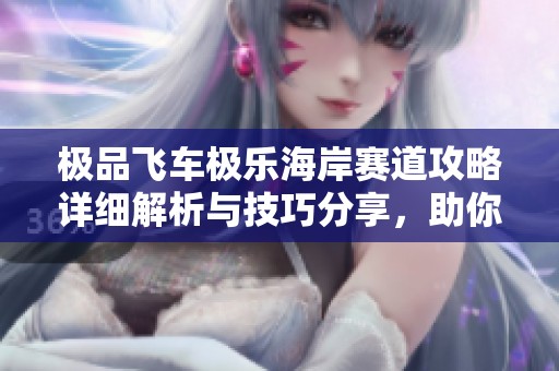 极品飞车极乐海岸赛道攻略详细解析与技巧分享，助你轻松跑图获取高分