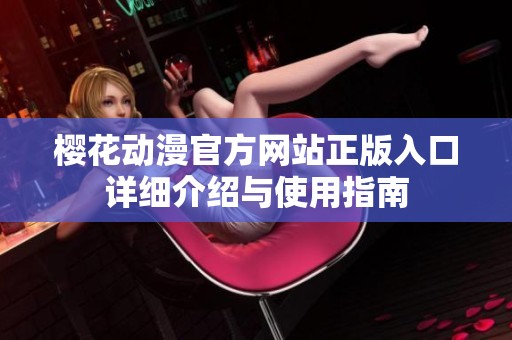 樱花动漫官方网站正版入口详细介绍与使用指南