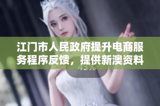 江门市人民政府提升电商服务程序反馈，提供新澳资料免费查询功能