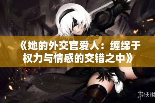 《她的外交官爱人：缠绵于权力与情感的交错之中》