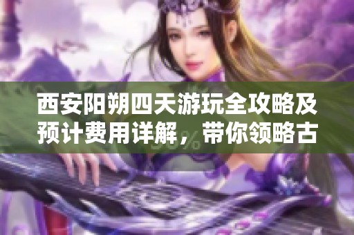 西安阳朔四天游玩全攻略及预计费用详解，带你领略古城与美景之旅